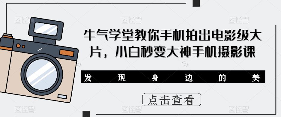 牛气学堂教你手机拍出电影级大片，小白秒变大神手机摄影课瀚萌资源网-网赚网-网赚项目网-虚拟资源网-国学资源网-易学资源网-本站有全网最新网赚项目-易学课程资源-中医课程资源的在线下载网站！瀚萌资源网