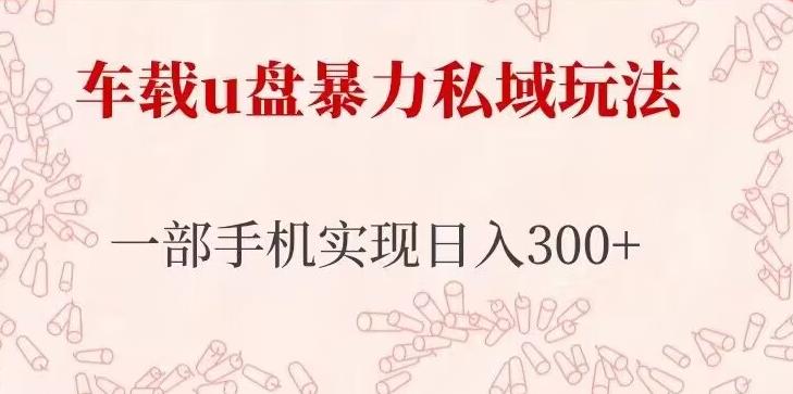 车载u盘暴力私域玩法，长期项目，仅需一部手机实现日入300+瀚萌资源网-网赚网-网赚项目网-虚拟资源网-国学资源网-易学资源网-本站有全网最新网赚项目-易学课程资源-中医课程资源的在线下载网站！瀚萌资源网