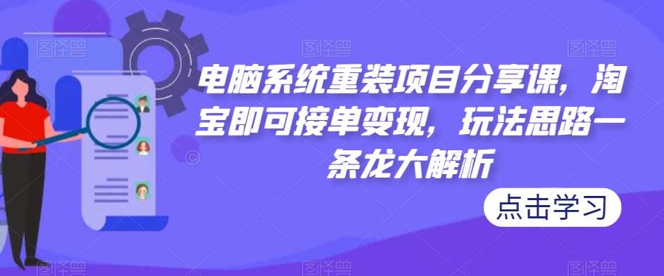 电脑系统重装项目分享课，淘宝即可接单变现，玩法思路一条龙大解析瀚萌资源网-网赚网-网赚项目网-虚拟资源网-国学资源网-易学资源网-本站有全网最新网赚项目-易学课程资源-中医课程资源的在线下载网站！瀚萌资源网