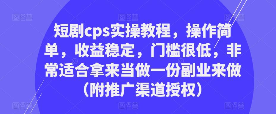 短剧cps实操教程，操作简单，收益稳定，门槛很低，非常适合拿来当做一份副业来做（附推广渠道授权）瀚萌资源网-网赚网-网赚项目网-虚拟资源网-国学资源网-易学资源网-本站有全网最新网赚项目-易学课程资源-中医课程资源的在线下载网站！瀚萌资源网