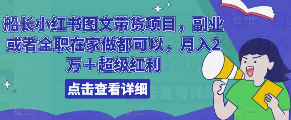 船长小红书图文带货项目，副业或者全职在家做都可以，月入2万＋超级红利瀚萌资源网-网赚网-网赚项目网-虚拟资源网-国学资源网-易学资源网-本站有全网最新网赚项目-易学课程资源-中医课程资源的在线下载网站！瀚萌资源网