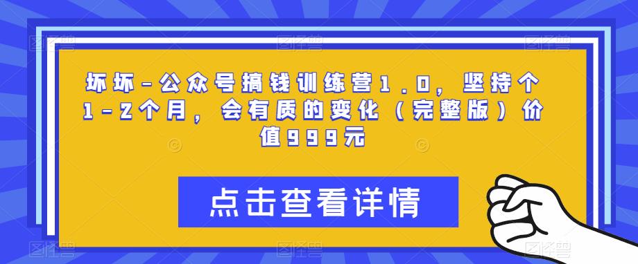 坏坏-公众号搞钱训练营1.0，坚持个1-2个月，会有质的变化（完整版）价值999元瀚萌资源网-网赚网-网赚项目网-虚拟资源网-国学资源网-易学资源网-本站有全网最新网赚项目-易学课程资源-中医课程资源的在线下载网站！瀚萌资源网