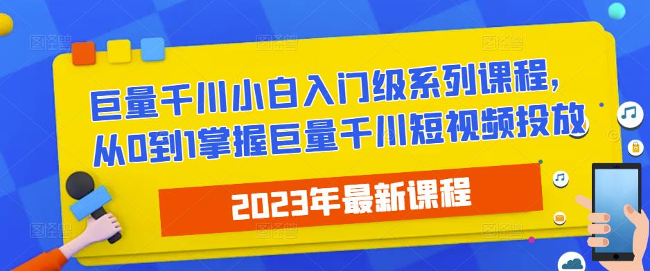 2023最新巨量千川小白入门级系列课程，从0到1掌握巨量千川短视频投放瀚萌资源网-网赚网-网赚项目网-虚拟资源网-国学资源网-易学资源网-本站有全网最新网赚项目-易学课程资源-中医课程资源的在线下载网站！瀚萌资源网