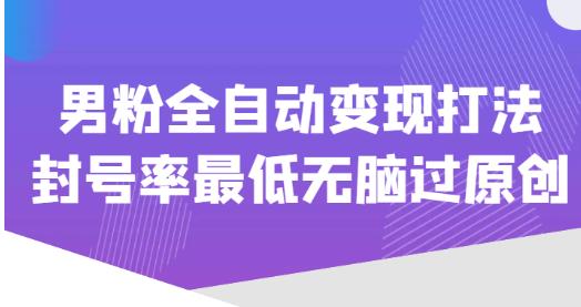 价值1980的男粉全自动变现打法，封号率最低无脑过原创瀚萌资源网-网赚网-网赚项目网-虚拟资源网-国学资源网-易学资源网-本站有全网最新网赚项目-易学课程资源-中医课程资源的在线下载网站！瀚萌资源网