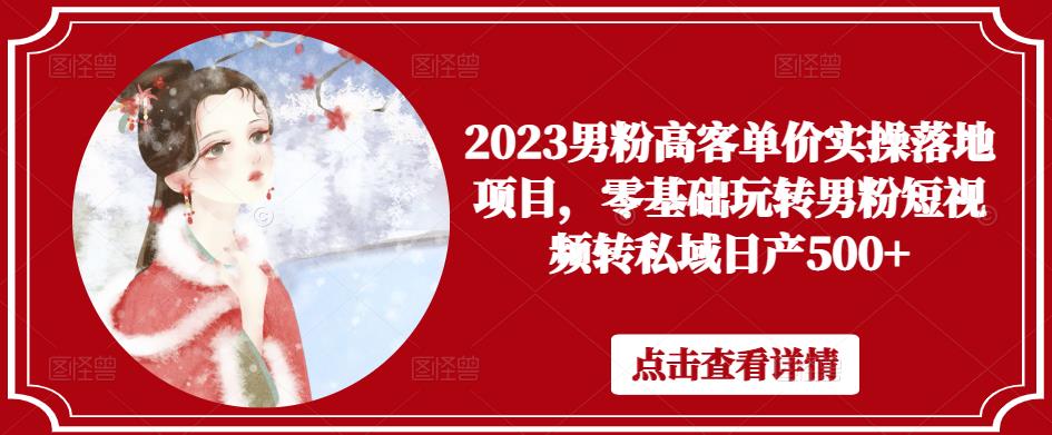 2023男粉高客单价实操落地项目，零基础玩转男粉短视频转私域日产500+瀚萌资源网-网赚网-网赚项目网-虚拟资源网-国学资源网-易学资源网-本站有全网最新网赚项目-易学课程资源-中医课程资源的在线下载网站！瀚萌资源网