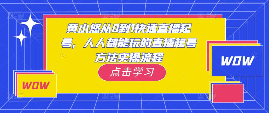 黄小悠从0到1快速直播起号，人人都能玩的直播起号方法实操流程瀚萌资源网-网赚网-网赚项目网-虚拟资源网-国学资源网-易学资源网-本站有全网最新网赚项目-易学课程资源-中医课程资源的在线下载网站！瀚萌资源网