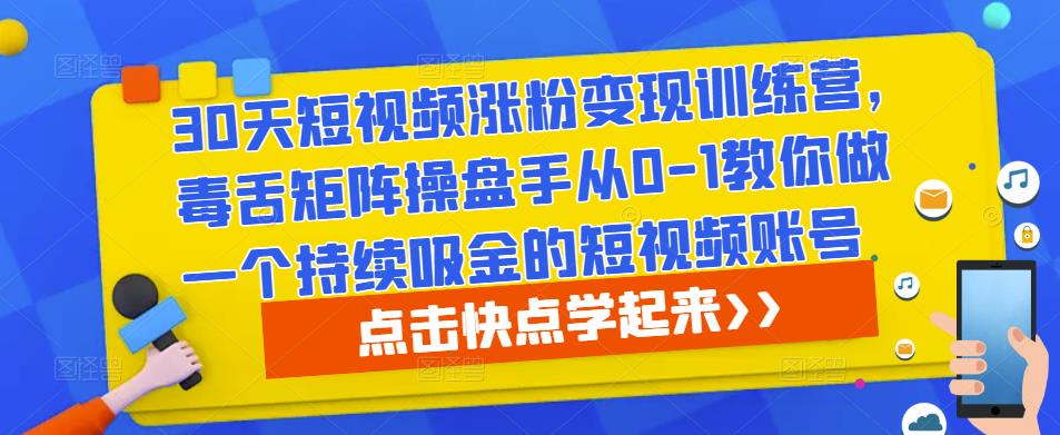 30天短视频涨粉变现训练营，毒舌矩阵操盘手从0-1教你做一个持续吸金的短视频账号瀚萌资源网-网赚网-网赚项目网-虚拟资源网-国学资源网-易学资源网-本站有全网最新网赚项目-易学课程资源-中医课程资源的在线下载网站！瀚萌资源网