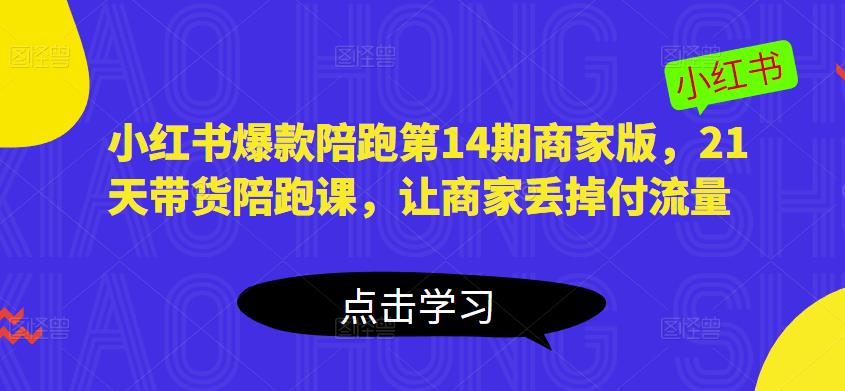 小红书爆款陪跑第14期商家版，21天带货陪跑课，让商家丢掉付流量瀚萌资源网-网赚网-网赚项目网-虚拟资源网-国学资源网-易学资源网-本站有全网最新网赚项目-易学课程资源-中医课程资源的在线下载网站！瀚萌资源网