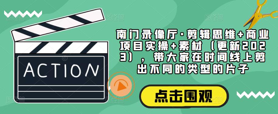 南门录像厅·剪辑思维+商业项目实操+素材（更新2023），带大家在时间线上剪出不同的类型的片子瀚萌资源网-网赚网-网赚项目网-虚拟资源网-国学资源网-易学资源网-本站有全网最新网赚项目-易学课程资源-中医课程资源的在线下载网站！瀚萌资源网