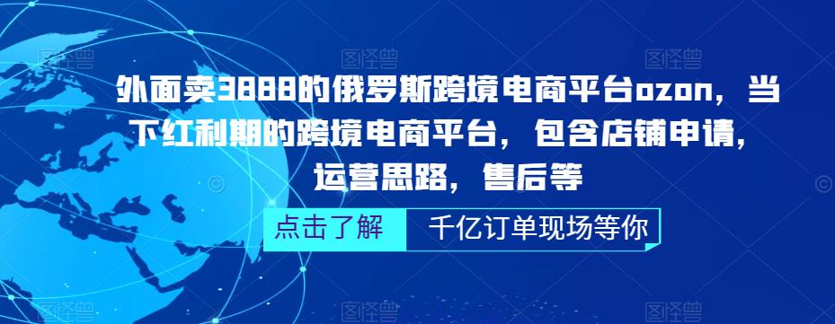 外面卖3888的俄罗斯跨境电商平台ozon运营，当下红利期的跨境电商平台，包含店铺申请，运营思路，售后等瀚萌资源网-网赚网-网赚项目网-虚拟资源网-国学资源网-易学资源网-本站有全网最新网赚项目-易学课程资源-中医课程资源的在线下载网站！瀚萌资源网