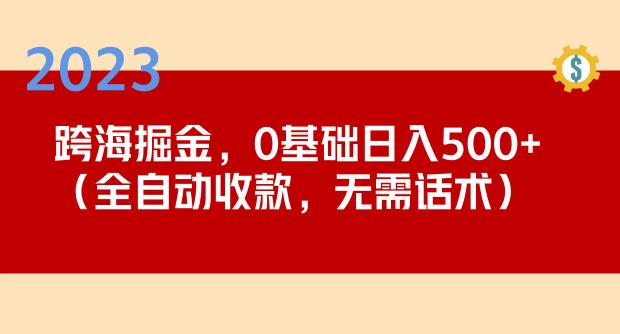 2023跨海掘金长期项目，小白也能日入500+全自动收款无需话术瀚萌资源网-网赚网-网赚项目网-虚拟资源网-国学资源网-易学资源网-本站有全网最新网赚项目-易学课程资源-中医课程资源的在线下载网站！瀚萌资源网