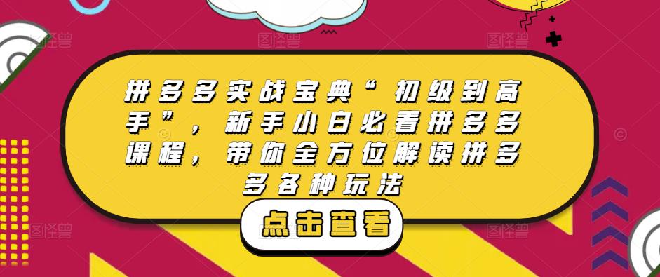 拼多多实战宝典“初级到高手”，新手小白必看拼多多课程，带你全方位解读拼多多各种玩法瀚萌资源网-网赚网-网赚项目网-虚拟资源网-国学资源网-易学资源网-本站有全网最新网赚项目-易学课程资源-中医课程资源的在线下载网站！瀚萌资源网