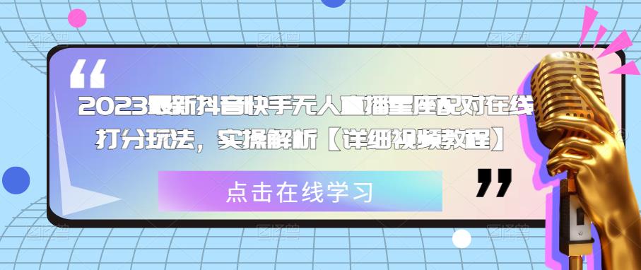 2023最新抖音快手无人直播星座配对在线打分玩法，实操解析【详细视频教程】瀚萌资源网-网赚网-网赚项目网-虚拟资源网-国学资源网-易学资源网-本站有全网最新网赚项目-易学课程资源-中医课程资源的在线下载网站！瀚萌资源网