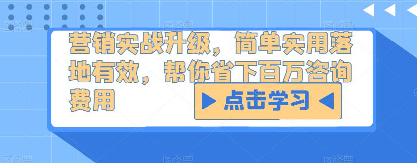 营销实战升级，简单实用落地有效，帮你省下百万咨询费用瀚萌资源网-网赚网-网赚项目网-虚拟资源网-国学资源网-易学资源网-本站有全网最新网赚项目-易学课程资源-中医课程资源的在线下载网站！瀚萌资源网