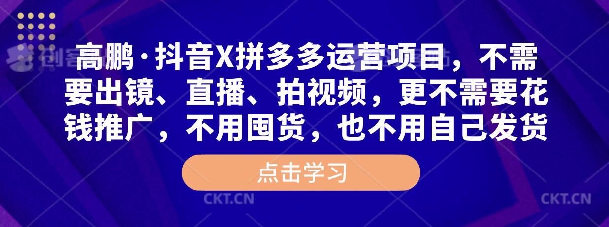 高鹏·抖音X拼多多运营项目，不需要出镜、直播、拍视频，不需要花钱推广，不用囤货，不用自己发货瀚萌资源网-网赚网-网赚项目网-虚拟资源网-国学资源网-易学资源网-本站有全网最新网赚项目-易学课程资源-中医课程资源的在线下载网站！瀚萌资源网