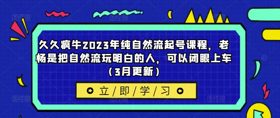 久久疯牛2023年纯自然流起号课程，老杨是把自然流玩明白的人，可以闭眼上车（3月更新）瀚萌资源网-网赚网-网赚项目网-虚拟资源网-国学资源网-易学资源网-本站有全网最新网赚项目-易学课程资源-中医课程资源的在线下载网站！瀚萌资源网