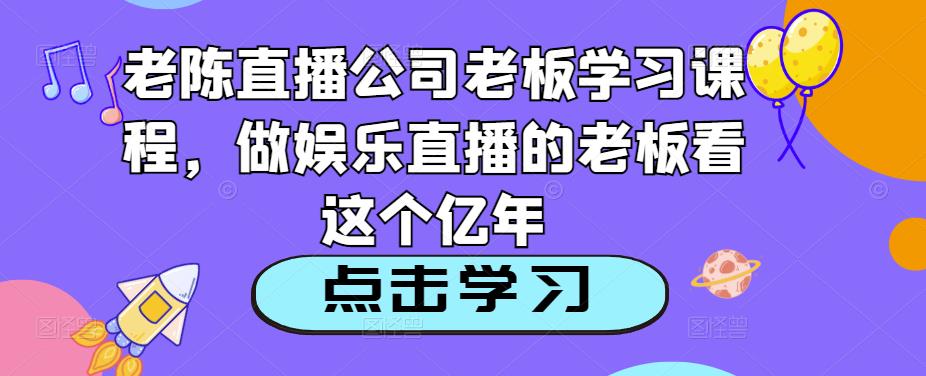 老陈直播公司老板学习课程，做娱乐直播的老板看这个瀚萌资源网-网赚网-网赚项目网-虚拟资源网-国学资源网-易学资源网-本站有全网最新网赚项目-易学课程资源-中医课程资源的在线下载网站！瀚萌资源网