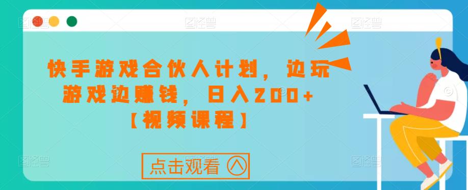 快手游戏合伙人计划项目，边玩游戏边赚钱，日入200+【视频课程】瀚萌资源网-网赚网-网赚项目网-虚拟资源网-国学资源网-易学资源网-本站有全网最新网赚项目-易学课程资源-中医课程资源的在线下载网站！瀚萌资源网