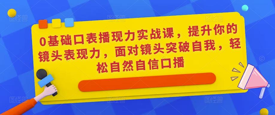 0基础口表播‬现力实战课，提升你的镜头表现力，面对镜头突破自我，轻松自然自信口播瀚萌资源网-网赚网-网赚项目网-虚拟资源网-国学资源网-易学资源网-本站有全网最新网赚项目-易学课程资源-中医课程资源的在线下载网站！瀚萌资源网