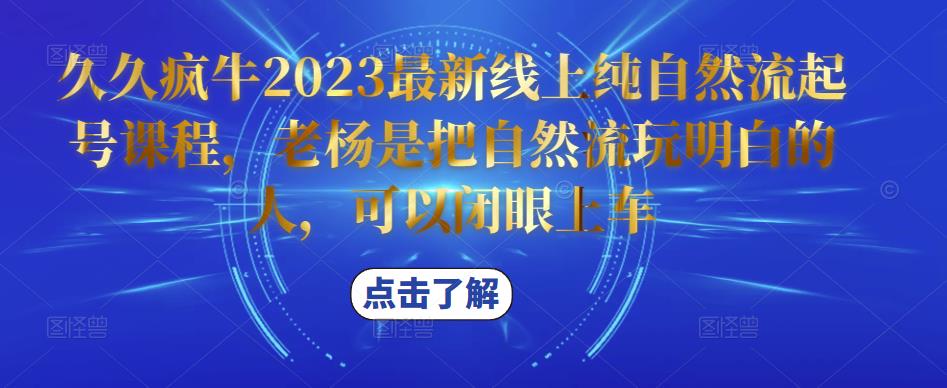 久久疯牛2023最新线上纯自然流起号课程，老杨是把自然流玩明白的人，可以闭眼上车瀚萌资源网-网赚网-网赚项目网-虚拟资源网-国学资源网-易学资源网-本站有全网最新网赚项目-易学课程资源-中医课程资源的在线下载网站！瀚萌资源网