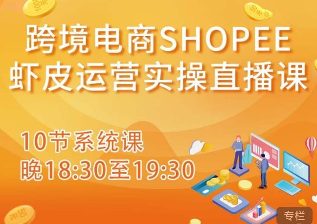 跨境电商Shopee虾皮运营实操直播课，从零开始学，入门到精通（10节系统课）瀚萌资源网-网赚网-网赚项目网-虚拟资源网-国学资源网-易学资源网-本站有全网最新网赚项目-易学课程资源-中医课程资源的在线下载网站！瀚萌资源网