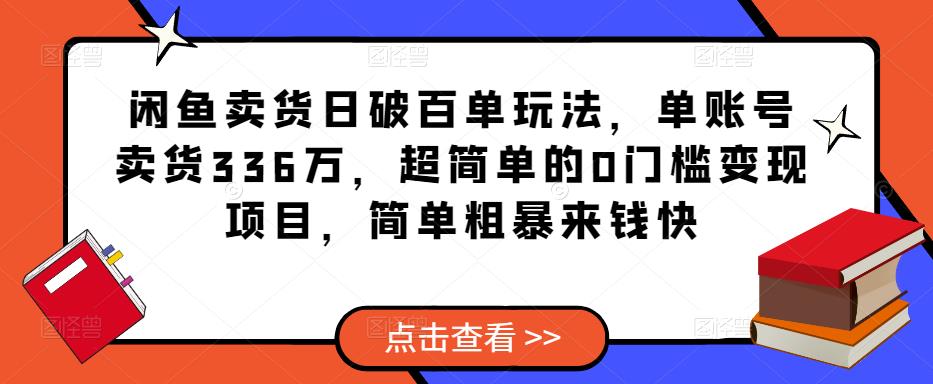 闲鱼卖货日破百单玩法，单账号卖货336万，超简单的0门槛变现项目，简单粗暴来钱快瀚萌资源网-网赚网-网赚项目网-虚拟资源网-国学资源网-易学资源网-本站有全网最新网赚项目-易学课程资源-中医课程资源的在线下载网站！瀚萌资源网