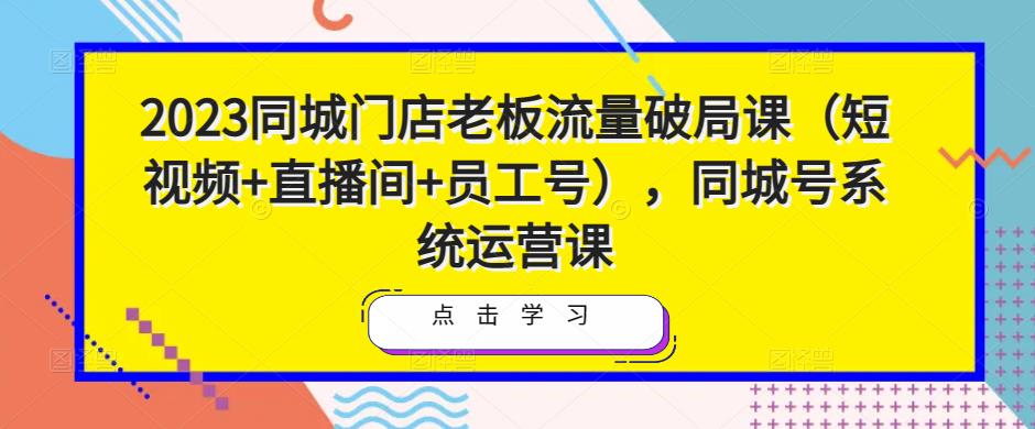 2023同城门店老板流量破局课（短视频+直播间+员工号），同城号系统运营课瀚萌资源网-网赚网-网赚项目网-虚拟资源网-国学资源网-易学资源网-本站有全网最新网赚项目-易学课程资源-中医课程资源的在线下载网站！瀚萌资源网