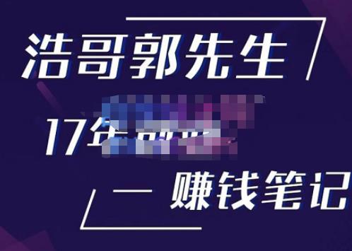 浩哥郭先生17年创业赚米笔记，打开你对很多东西的认知，让你知道原来赚钱或创业不单单是发力就行瀚萌资源网-网赚网-网赚项目网-虚拟资源网-国学资源网-易学资源网-本站有全网最新网赚项目-易学课程资源-中医课程资源的在线下载网站！瀚萌资源网