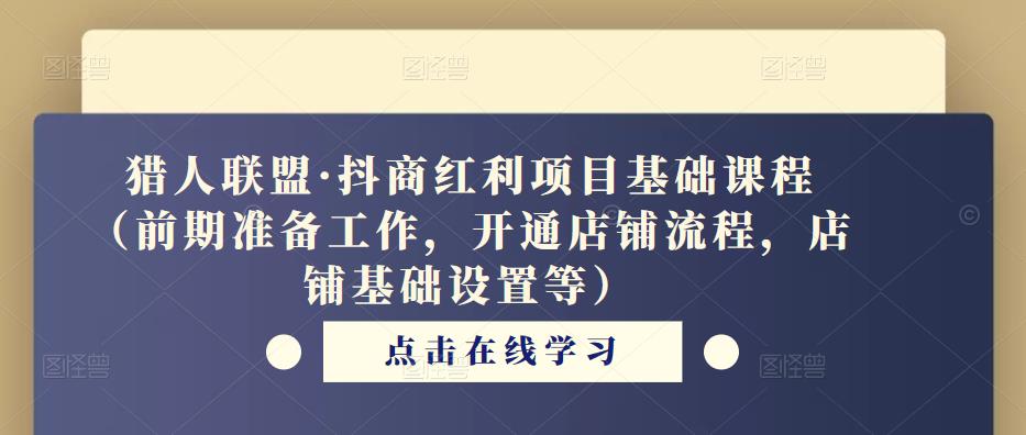 猎人联盟·抖商红利项目基础课程（前期准备工作，开通店铺流程，店铺基础设置等）瀚萌资源网-网赚网-网赚项目网-虚拟资源网-国学资源网-易学资源网-本站有全网最新网赚项目-易学课程资源-中医课程资源的在线下载网站！瀚萌资源网