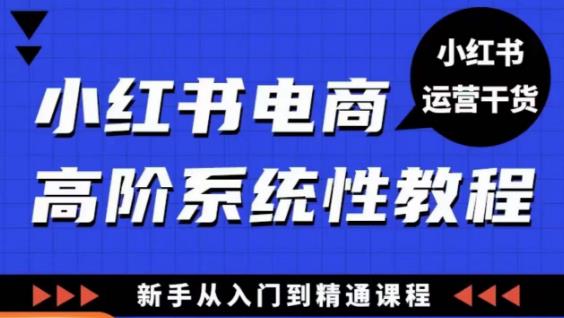 小红书电商高阶系统教程，新手从入门到精通系统课瀚萌资源网-网赚网-网赚项目网-虚拟资源网-国学资源网-易学资源网-本站有全网最新网赚项目-易学课程资源-中医课程资源的在线下载网站！瀚萌资源网