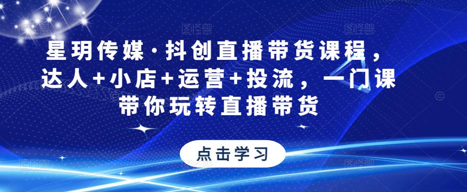 星玥传媒·抖创直播带货课程，达人+小店+运营+投流，一门课带你玩转直播带货瀚萌资源网-网赚网-网赚项目网-虚拟资源网-国学资源网-易学资源网-本站有全网最新网赚项目-易学课程资源-中医课程资源的在线下载网站！瀚萌资源网