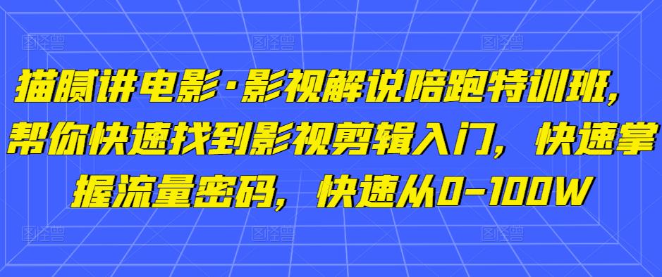 猫腻讲电影·影视解说陪跑特训班，帮你快速找到影视剪辑入门，快速掌握流量密码，快速从0-100W瀚萌资源网-网赚网-网赚项目网-虚拟资源网-国学资源网-易学资源网-本站有全网最新网赚项目-易学课程资源-中医课程资源的在线下载网站！瀚萌资源网