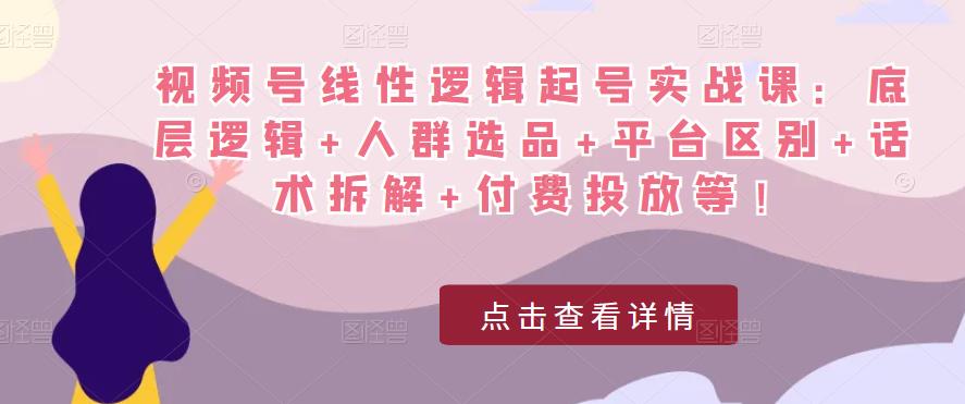 视频号线性逻辑起号实战课：底层逻辑+人群选品+平台区别+话术拆解+付费投放等！瀚萌资源网-网赚网-网赚项目网-虚拟资源网-国学资源网-易学资源网-本站有全网最新网赚项目-易学课程资源-中医课程资源的在线下载网站！瀚萌资源网