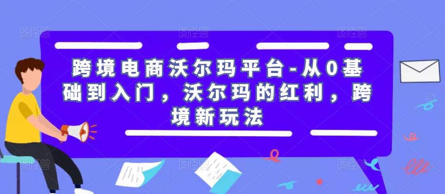 跨境电商沃尔玛平台-从0基础到入门，沃尔玛的红利，跨境新玩法瀚萌资源网-网赚网-网赚项目网-虚拟资源网-国学资源网-易学资源网-本站有全网最新网赚项目-易学课程资源-中医课程资源的在线下载网站！瀚萌资源网