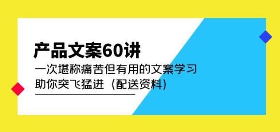 产品文案60讲：一次堪称痛苦但有用的文案学习助你突飞猛进（配送资料）瀚萌资源网-网赚网-网赚项目网-虚拟资源网-国学资源网-易学资源网-本站有全网最新网赚项目-易学课程资源-中医课程资源的在线下载网站！瀚萌资源网