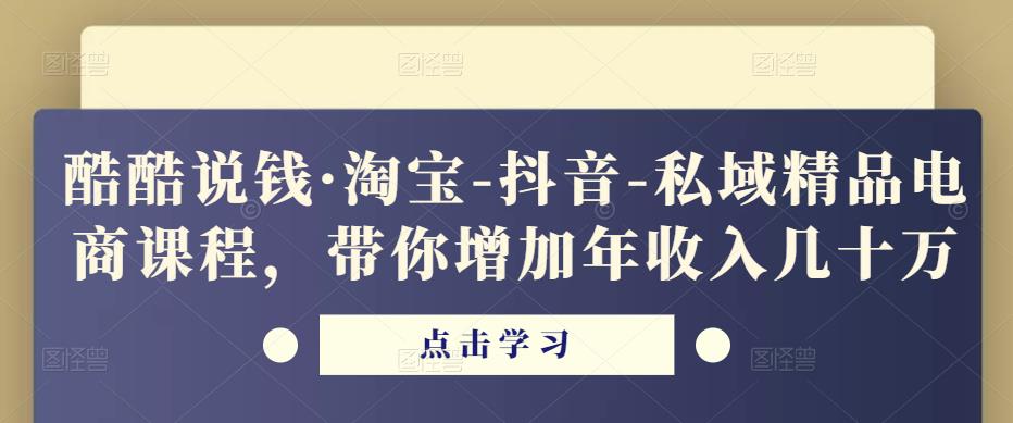 酷酷说钱·淘宝-抖音-私域精品‬电商课程，带你增加年收入几十万瀚萌资源网-网赚网-网赚项目网-虚拟资源网-国学资源网-易学资源网-本站有全网最新网赚项目-易学课程资源-中医课程资源的在线下载网站！瀚萌资源网