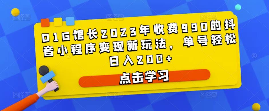 D1G馆长2023年收费990的抖音小程序变现新玩法，单号轻松日入200+瀚萌资源网-网赚网-网赚项目网-虚拟资源网-国学资源网-易学资源网-本站有全网最新网赚项目-易学课程资源-中医课程资源的在线下载网站！瀚萌资源网