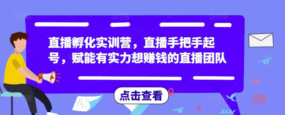 直播孵化实训营，直播手把手起号，赋能有实力想赚钱的直播团队瀚萌资源网-网赚网-网赚项目网-虚拟资源网-国学资源网-易学资源网-本站有全网最新网赚项目-易学课程资源-中医课程资源的在线下载网站！瀚萌资源网