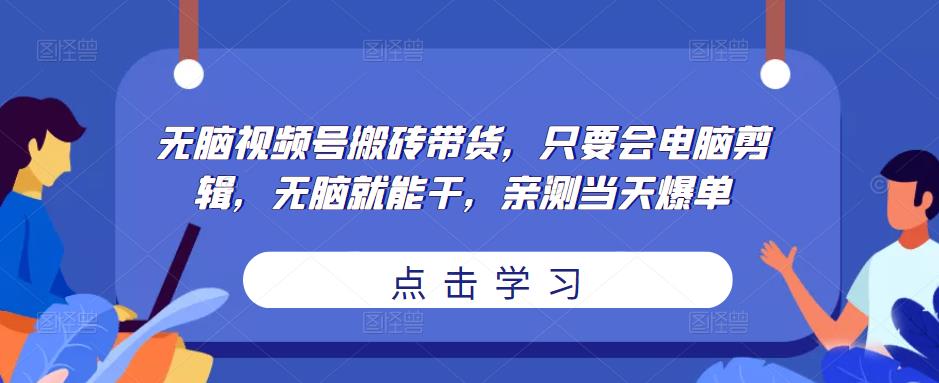 无脑视频号搬砖带货，只要会电脑剪辑，无脑就能干，亲测当天爆单瀚萌资源网-网赚网-网赚项目网-虚拟资源网-国学资源网-易学资源网-本站有全网最新网赚项目-易学课程资源-中医课程资源的在线下载网站！瀚萌资源网