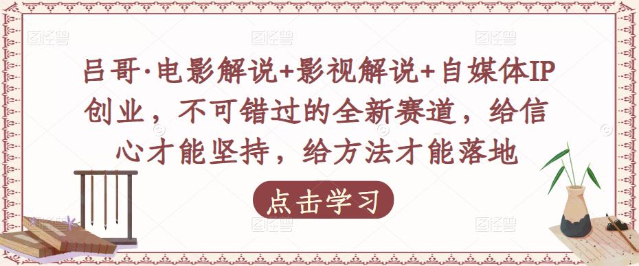 吕哥·电影解说+影视解说+自媒体IP创业，不可错过的全新赛道，给信心才能坚持，给方法才能落地瀚萌资源网-网赚网-网赚项目网-虚拟资源网-国学资源网-易学资源网-本站有全网最新网赚项目-易学课程资源-中医课程资源的在线下载网站！瀚萌资源网