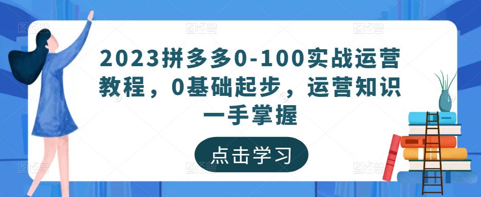 2023拼多多0-100实战运营教程，0基础起步，运营知识一手掌握瀚萌资源网-网赚网-网赚项目网-虚拟资源网-国学资源网-易学资源网-本站有全网最新网赚项目-易学课程资源-中医课程资源的在线下载网站！瀚萌资源网