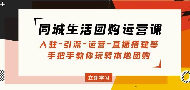 同城生活团购运营课：入驻-引流-运营-直播搭建等玩转本地团购瀚萌资源网-网赚网-网赚项目网-虚拟资源网-国学资源网-易学资源网-本站有全网最新网赚项目-易学课程资源-中医课程资源的在线下载网站！瀚萌资源网