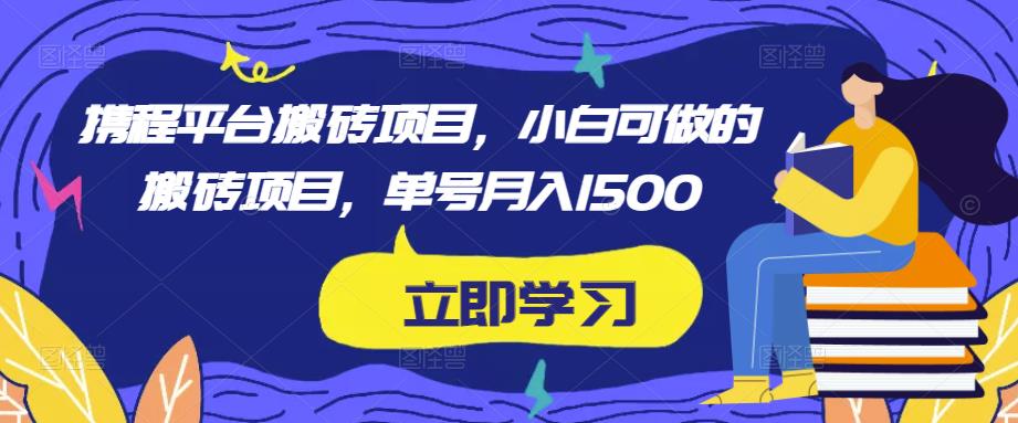 携程平台搬砖项目，小白可做的搬砖项目，单号月入1500瀚萌资源网-网赚网-网赚项目网-虚拟资源网-国学资源网-易学资源网-本站有全网最新网赚项目-易学课程资源-中医课程资源的在线下载网站！瀚萌资源网