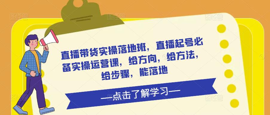 直播带货实操落地班，直播起号必备实操运营课，给方向，给方法，给步骤，能落地瀚萌资源网-网赚网-网赚项目网-虚拟资源网-国学资源网-易学资源网-本站有全网最新网赚项目-易学课程资源-中医课程资源的在线下载网站！瀚萌资源网