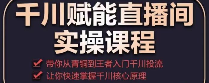 千川赋能直播间实操课程，带你从青铜到王者的入门千川投流，让你快速掌握千川核心原理瀚萌资源网-网赚网-网赚项目网-虚拟资源网-国学资源网-易学资源网-本站有全网最新网赚项目-易学课程资源-中医课程资源的在线下载网站！瀚萌资源网