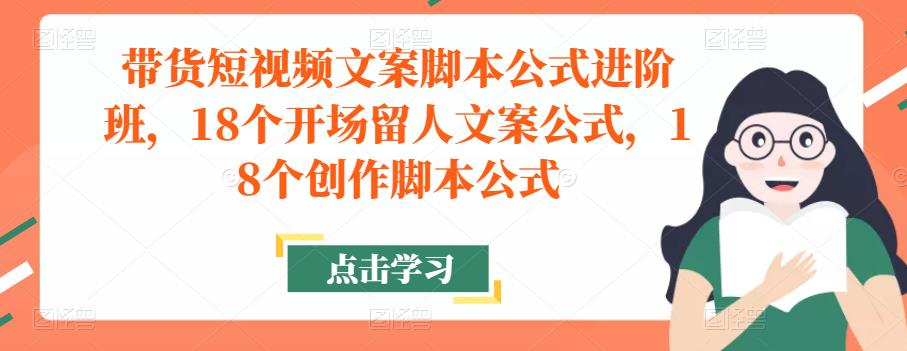 带货短视频文案脚本公式进阶班，18个开场留人文案公式，18个创作脚本公式瀚萌资源网-网赚网-网赚项目网-虚拟资源网-国学资源网-易学资源网-本站有全网最新网赚项目-易学课程资源-中医课程资源的在线下载网站！瀚萌资源网