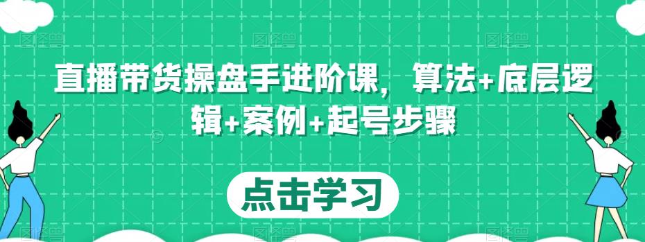 直播带货操盘手进阶课，算法+底层逻辑+案例+起号步骤瀚萌资源网-网赚网-网赚项目网-虚拟资源网-国学资源网-易学资源网-本站有全网最新网赚项目-易学课程资源-中医课程资源的在线下载网站！瀚萌资源网