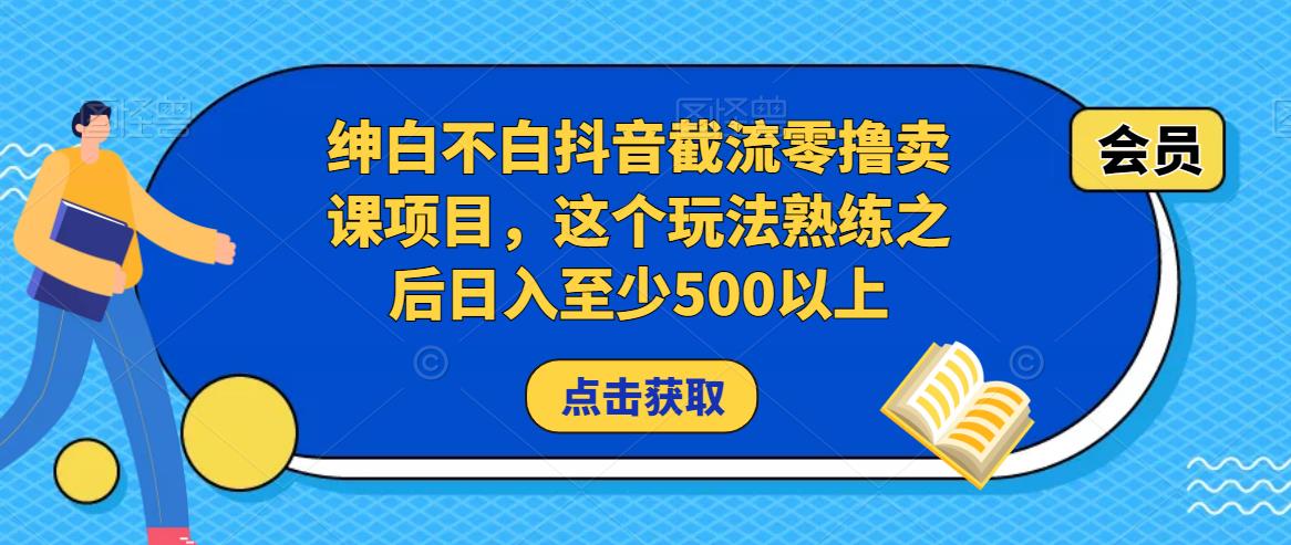 绅白不白抖音截流零撸卖课项目，这个玩法熟练之后日入至少500以上瀚萌资源网-网赚网-网赚项目网-虚拟资源网-国学资源网-易学资源网-本站有全网最新网赚项目-易学课程资源-中医课程资源的在线下载网站！瀚萌资源网