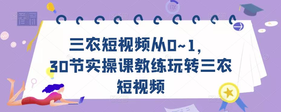 三农短视频从0~1，​30节实操课教练玩转三农短视频瀚萌资源网-网赚网-网赚项目网-虚拟资源网-国学资源网-易学资源网-本站有全网最新网赚项目-易学课程资源-中医课程资源的在线下载网站！瀚萌资源网