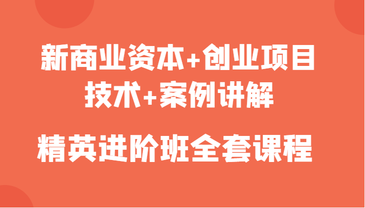 新商业资本+创业项目，技术+案例讲解，精英进阶班全套课程瀚萌资源网-网赚网-网赚项目网-虚拟资源网-国学资源网-易学资源网-本站有全网最新网赚项目-易学课程资源-中医课程资源的在线下载网站！瀚萌资源网